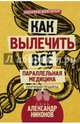 Как вылечить все. Параллельная медицина. Научный подход, Никонов Александр Петрович 