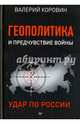 Геополитика и предчувствие войны. Удар по России, Коровин Валерий Михайлович 