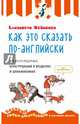 Как это сказать по-английски, или 213 разговорных конструкций в моделях и упражнениях, Хейнонен Елизавета 