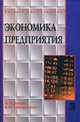 Экономика предприятия: Учебное пособие- ил. - (Высшее образование)., (Гриф), Зимин Александр Федорович, Тимирьянова Венера Маратовна 