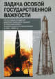 Задача особой государственной важности. Из истории создания ракетно-ядерного оружия и Ракетных войск стратегического назначения (1945-1959гг.). Сборник документов, Сост.В.И.Ивкин, Г.А.Сухина 