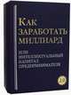 Как заработать миллиард или Интеллектуальный капитал предпринимателя. Версия 2.0. В 2 т. Грибов А.Ю., Грибов А.Ю. 