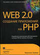 Web 2.0: создание приложений на PHP: Разработка законченного веб-приложения на языке PHP от начала и до конца - ('THE EXPERT'S VOICE IN WEB DEVELOPMENT'), Зервас Квентин 