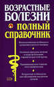 Возрастные болезни. Полный справочник, Елисеев Ю.Ю. 