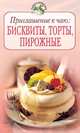 Приглашение к чаю: бисквиты, торты, пирожные, 