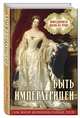Быть императрицей. Повседневная жизнь на троне, Елизавета Алексеевна, Мария Федоровна, Алоександра Федоровна и др. 