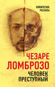 Человек преступный, Ломброзо Чезаре 