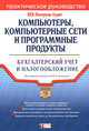 Компьютеры, компьютерные сети и программные продукты: Бухгалтерский учет и налогообложение, Семенихин В. 