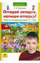Отгадай загадку, напиши отгадку! Рабочая тетрадь для детей 4-7 лет, Ткаченко Татьяна Александровна 
