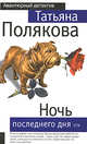 Ночь последнего дня: роман, Полякова Т.В. 