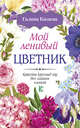 Мой ленивый цветник. Красота круглый год без лишних хлопот, Кизима Галина Александровна 