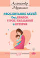 Воспитание детей без криков, угроз, наказаний и истерик, Мусихин А.Е. 