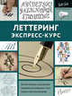 Леттеринг. Экспресс-курс, Ферраро Кери, Меткалф Юджин, Ньюхолл Артур, Стивенс Джон 