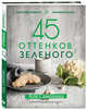 45 оттенков зеленого. Здоровые рецепты и красивые блюда. Для вегетарианцев и не только, Самохина Аля Игоревна 