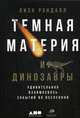 Темная материя и динозавры. Удивительная взаимосвязь событий во Вселенной, Рэндалл Лиза 