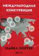 Международная конкуренция. Конкурентные преимущества стран, Портер Майкл Э. 