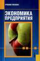 Экономика предприятия: Учебное пособие. - 3-е изд., перераб. и доп. - ('Учебное пособие'), Симунина Т. А., Симунин Е. Н., Васильцов Виталий Сергеевич 