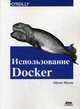 Использование Docker. Разработка и внедрение программного обеспечения при помощи технологии контейнеров. Руководство, Моуэт Эдриен 