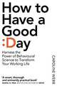 How to Have a Good Day: Toolkit for a productive day at work & beyond, Webb Caroline 