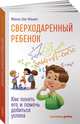 Сверходаренный ребенок. Как понять его и помочь добиться успеха, Сио-Фашен Ж. 