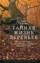 Тайная жизнь деревьев. Что они чувствуют, как они общаются - открытие сокровенного мира, Вольлебен Петер 