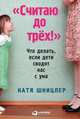 Считаю до трех! Что делать, если дети сводят нас с ума, Шницлер Катя 