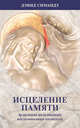 Исцеление памяти. Исцеление болезненных воспоминаний прошлого, Симандз Дэвид 