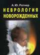 Неврология новорожденных. Острый период и поздние осложнения, Ратнер Александр Юрьевич 