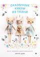 Сказочные куклы из ткани. Шейте, украшайте, дарите вдохновение!, Даун Шелли 