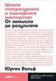 Школа литературного и сценарного мастерства: От замысла до результата: рассказы, романы, статьи, нон-фикшн, сце- нарии, новые медиа + покет, 2019, Вольф Ю. 