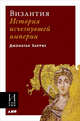 Византия: История исчезнувшей империи (обложка), Харрис Д. 