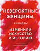 НЕВЕРОЯТНЫЕ женщины, которые изменили искусство и историю, Куинн Бриджит , Конгдон Лиза 