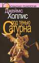 Под тенью Сатурна. Мужские психологические травмы и их исцеление, Джеймс Холлис 