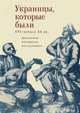 Украинцы, которые были. XVI - начало XX вв. Документы, материалы, исследования, Волков В., Егоров В. 
