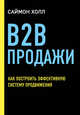 B2B продажи. Как построить эффективную систему продвижения, Холл Саймон 
