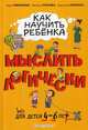 Как научить ребенка мыслить логически. Для детей от 4 до 6 лет, Игнатова Светлана Валентиновна, Тимофеева Софья Анатольевна, Шевченко Анастасия Александровна 