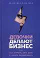 Девочки делают бизнес. Или как открыть свое дело и начать зарабатывать, Пигалева Екатерина 