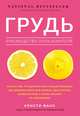 Грудь: руководство пользователя. Книга о том, что должна знать каждая женщина про здоровье молочной железы, диагностику, профилактику, а также лечение ее заболеваний, Фанк Кристи 
