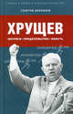 Хрущев: интриги, предательство, власть. Дорофеев Г.В., Дорофеев Георгий Владимирович 