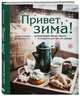 Привет, зима! Согревающие обеды, пироги и сладости для тех, кто замерз, Сеченова Наташа Владимировна 