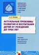 Актуальные проблемы развития и воспитания детей от рождения до трех лет. Пособие для педагогов дошкольных учреждений, Теплюк Светлана Николаевна 