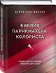 Библия парикмахера колориста. Главная книга по созданию идеального цвета волос, Миллер Валентина 