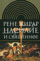 Насилие и священное. Изд. 2-е, испр.. Жирар Р., Рене Жирар 