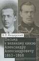 Письма к Великому князю Александру Александровичу, 1863-1868. Мещерский В.П., Н. Черникова, Владимир Мещерский 