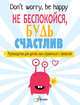 Не беспокойся, будь счастлив. Руководство для детей, как справиться с тревогой, О'Нил Поппи 