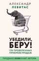 Убедили, беру! 178 проверенных приёмов продаж, Левитас Александр Михайлович 
