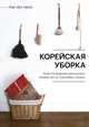 Корейская уборка. Рецепты ведения домашнего хозяйства от королевы уборки, Пак Хён Чжон 
