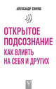 Открытое подсознание. Как влиять на себя и других, Свияш Александр Григорьевич 