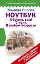 Ноутбук. Обучись сам! С нуля. В любом возрасте. Новейшее издание исправленное и дополненное, Орлова Зинаида Матвеевна 