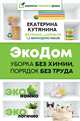 ЭкоДом. Уборка без химии, порядок без труда. ЭКОномно ЭКОлогично, Кутянина Екатерина Сергеевна 